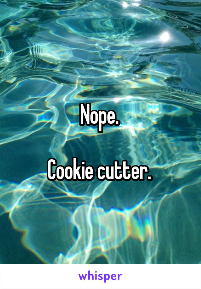 Nope. 

Cookie cutter. 