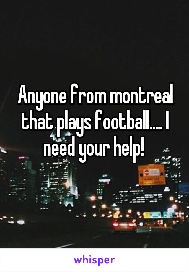 Anyone from montreal that plays football.... I need your help! 
