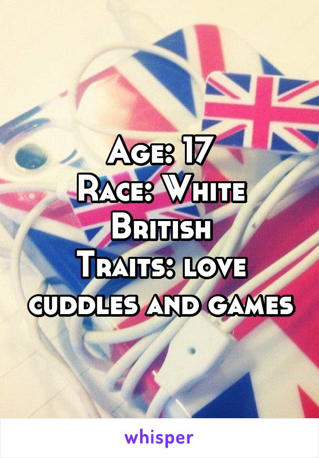 Age: 17
Race: White British
Traits: love cuddles and games