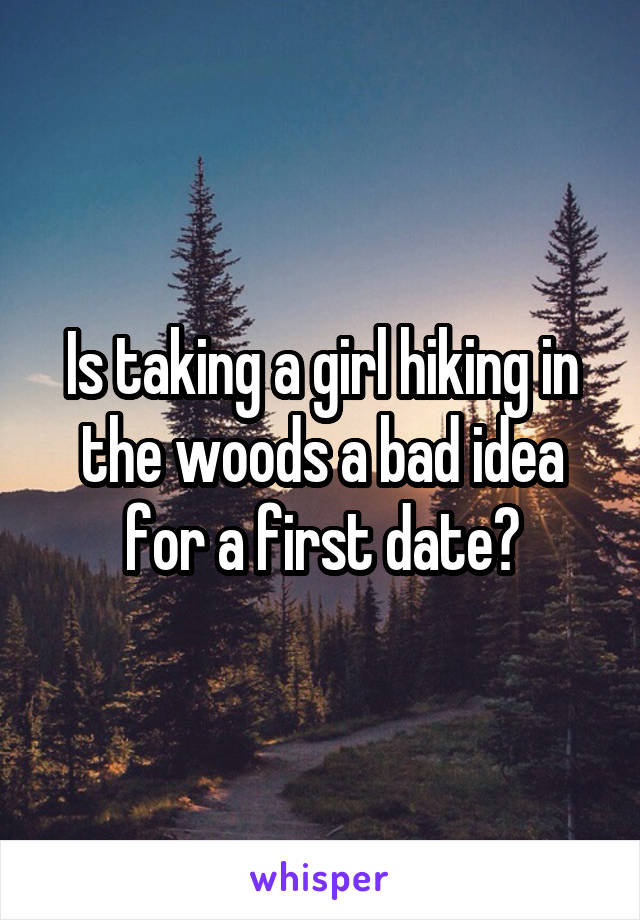 Is taking a girl hiking in the woods a bad idea for a first date?