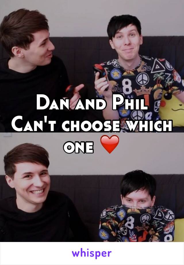 Dan and Phil
Can't choose which one ❤️