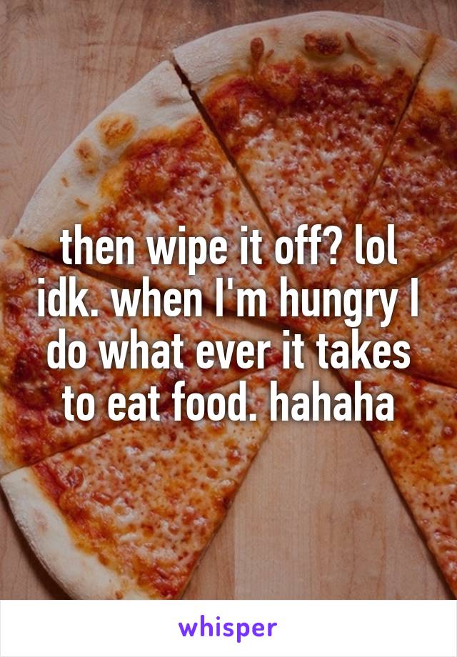 then wipe it off? lol idk. when I'm hungry I do what ever it takes to eat food. hahaha