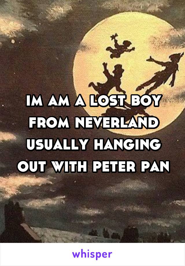 im am a lost boy from neverland usually hanging out with peter pan