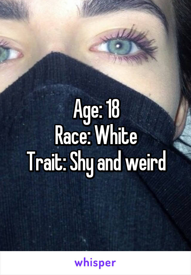 Age: 18
Race: White
Trait: Shy and weird