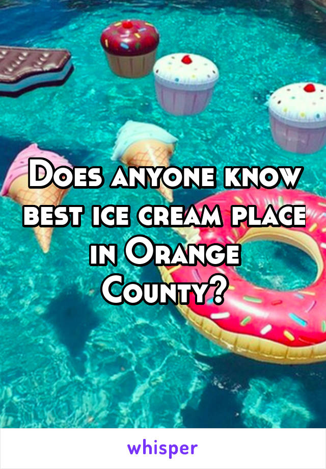 Does anyone know best ice cream place in Orange County?