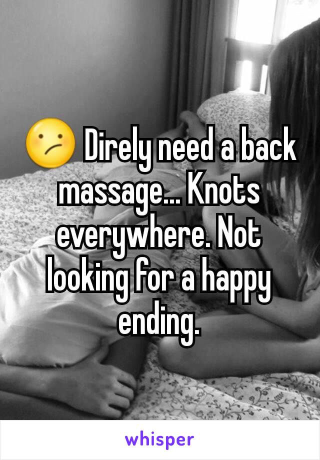 😕 Direly need a back massage... Knots everywhere. Not looking for a happy ending.