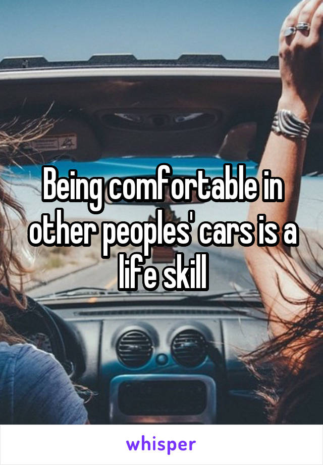 Being comfortable in other peoples' cars is a life skill