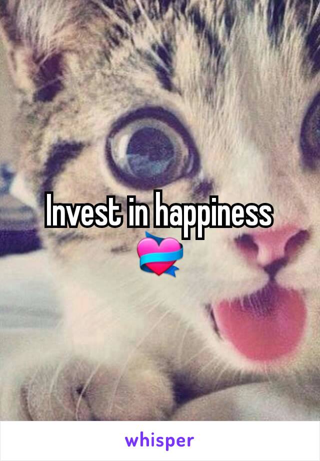 Invest in happiness 💝