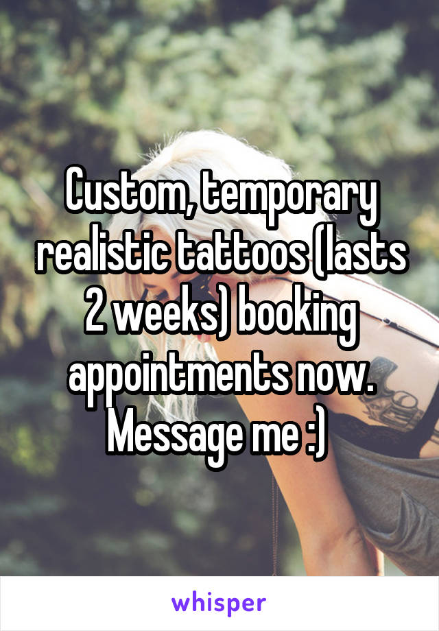 Custom, temporary realistic tattoos (lasts 2 weeks) booking appointments now. Message me :) 