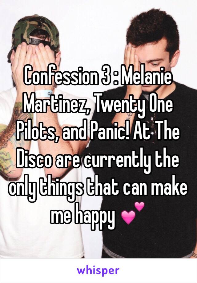 Confession 3 : Melanie Martinez, Twenty One Pilots, and Panic! At The Disco are currently the only things that can make me happy 💕