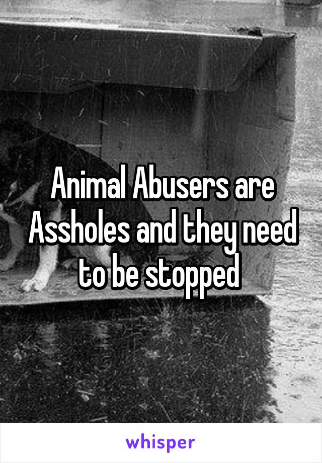 Animal Abusers are Assholes and they need to be stopped 