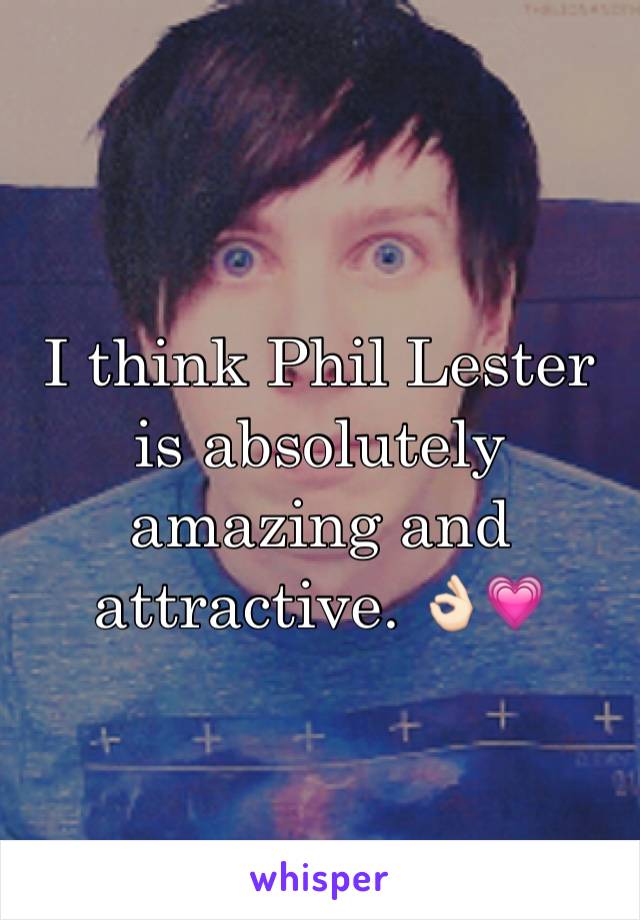 I think Phil Lester is absolutely amazing and attractive. 👌🏻💗