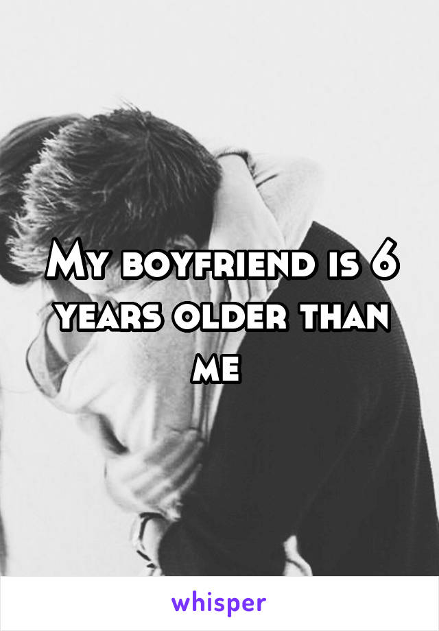 My boyfriend is 6 years older than me 