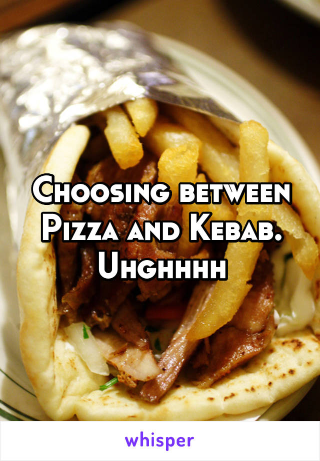 Choosing between Pizza and Kebab. Uhghhhh