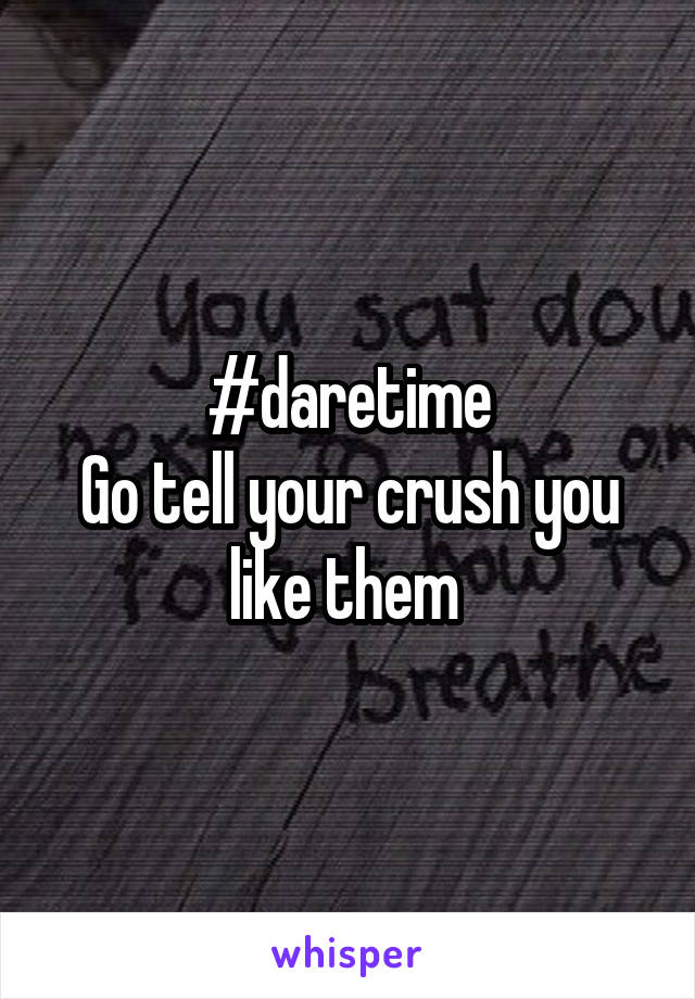 #daretime
Go tell your crush you like them 