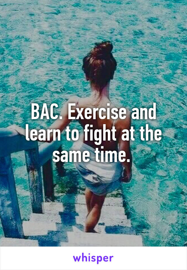 BAC. Exercise and learn to fight at the same time. 