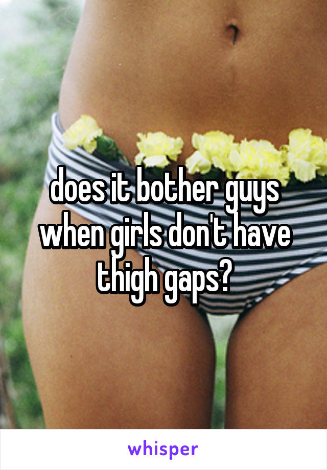 does it bother guys when girls don't have thigh gaps?