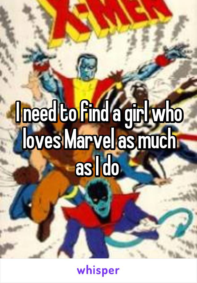 I need to find a girl who loves Marvel as much as I do 