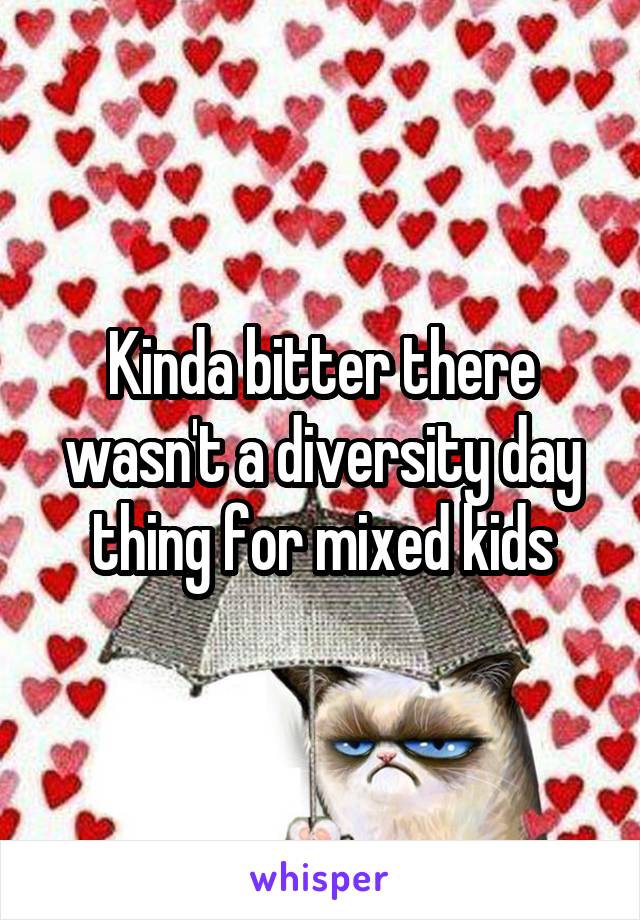 Kinda bitter there wasn't a diversity day thing for mixed kids