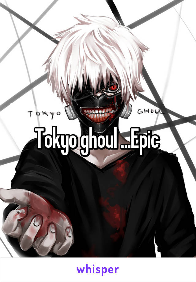 Tokyo ghoul ...Epic 