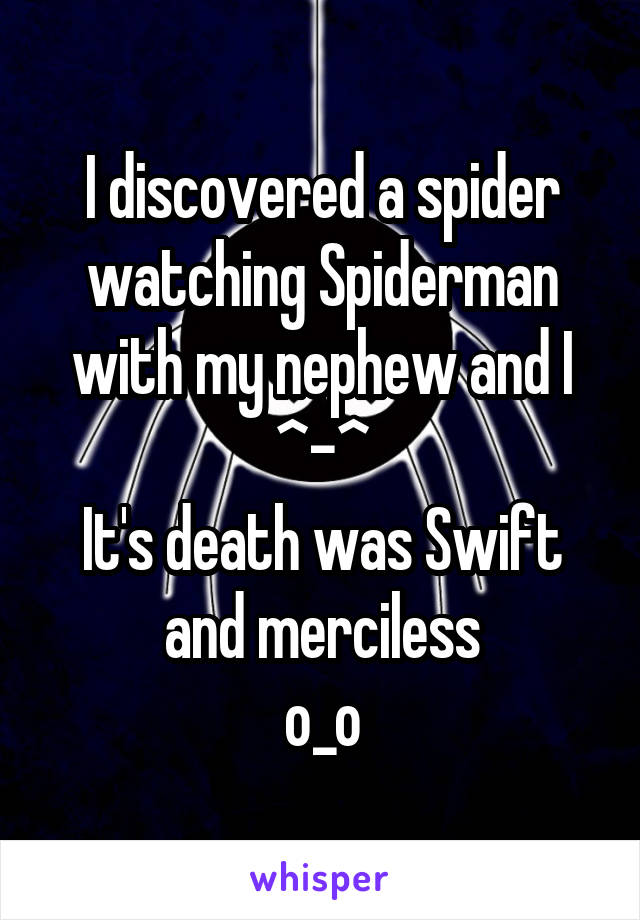 I discovered a spider watching Spiderman with my nephew and I
^-^
It's death was Swift and merciless
o_o