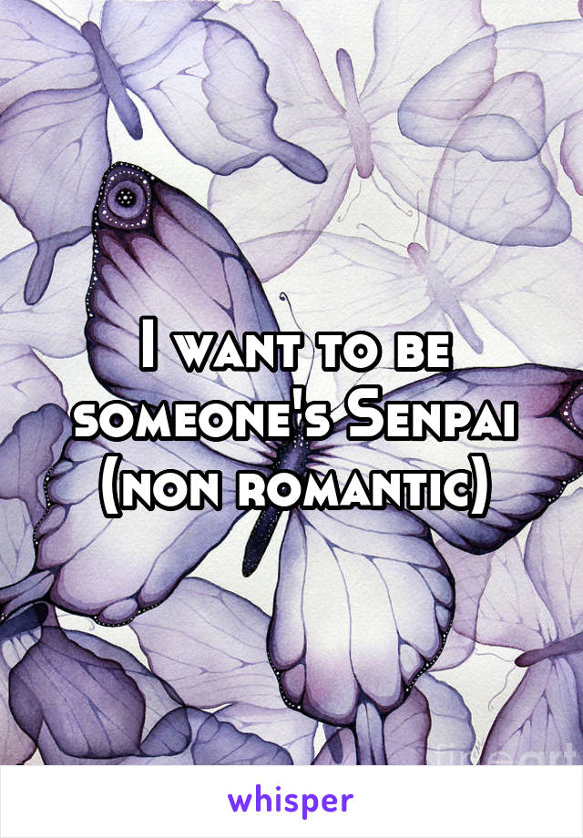 I want to be someone's Senpai (non romantic)