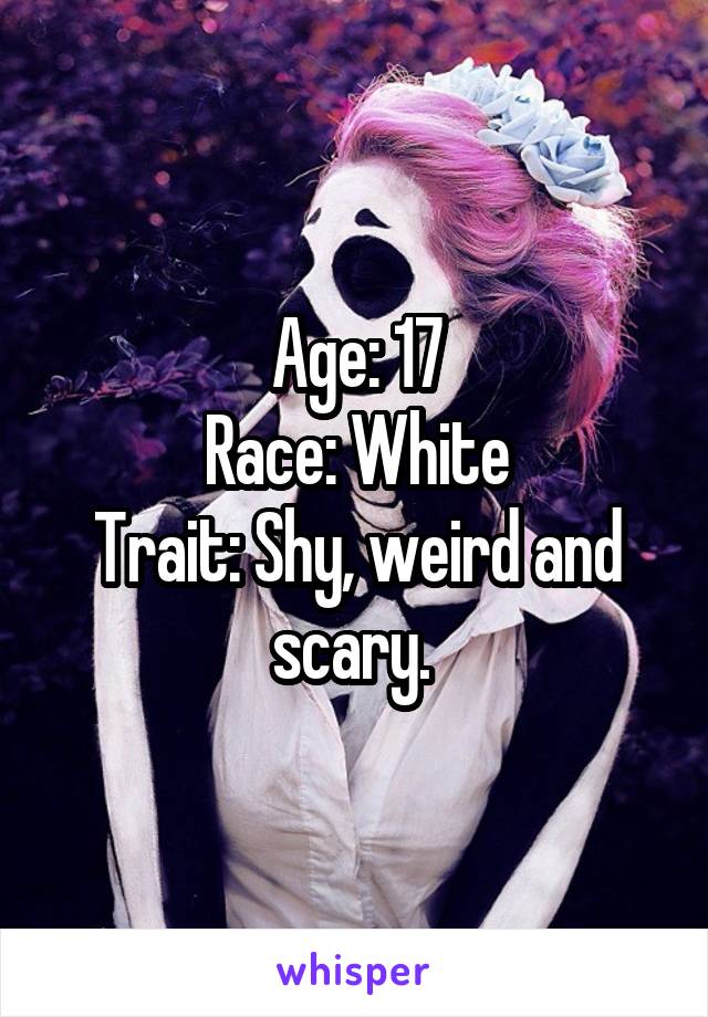 Age: 17
Race: White
Trait: Shy, weird and scary. 