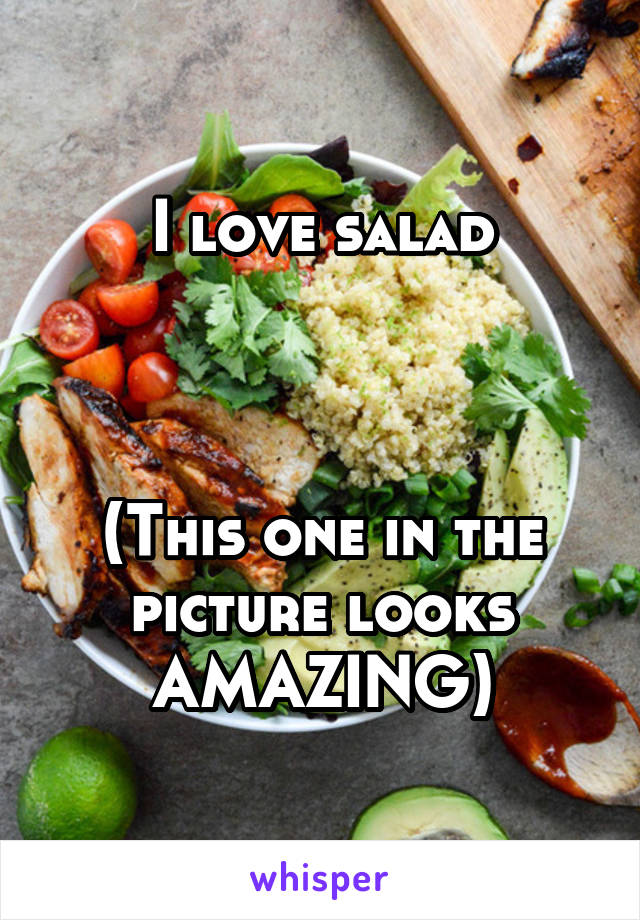 I love salad



(This one in the picture looks AMAZING)