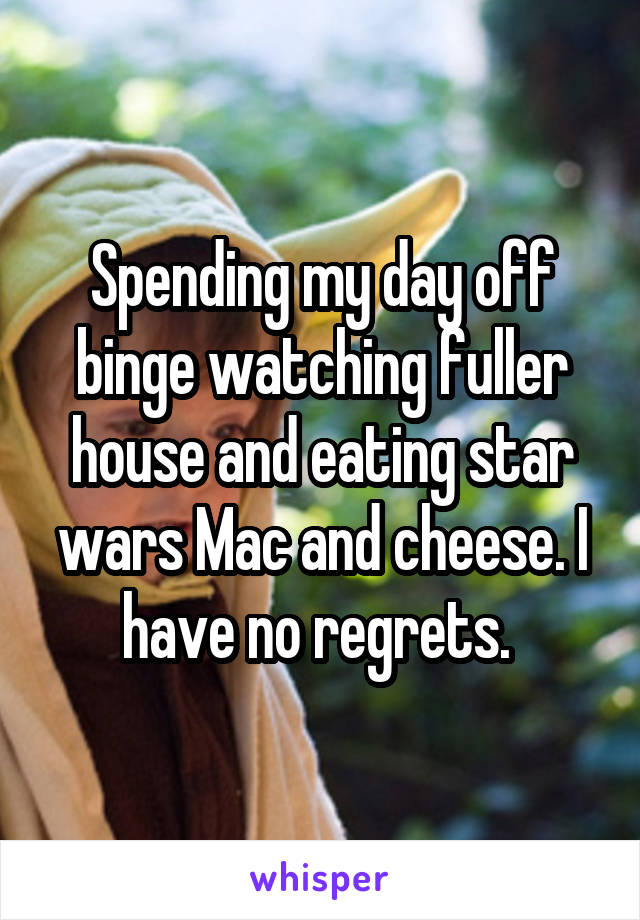 Spending my day off binge watching fuller house and eating star wars Mac and cheese. I have no regrets. 