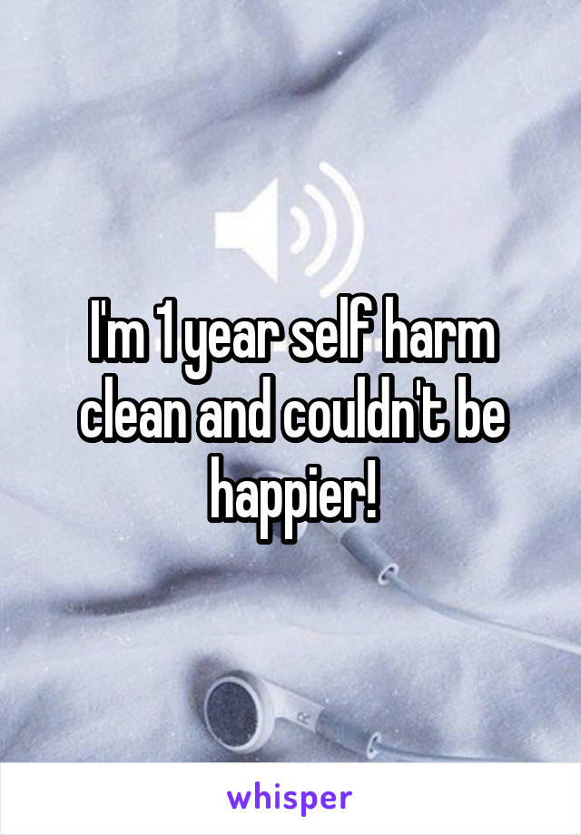 I'm 1 year self harm clean and couldn't be happier!