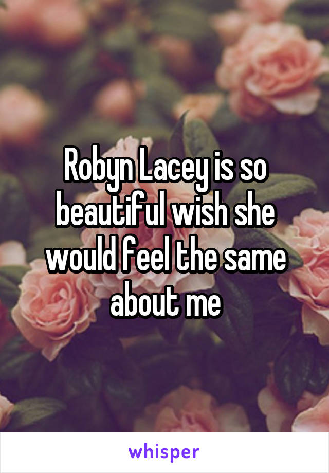 Robyn Lacey is so beautiful wish she would feel the same about me