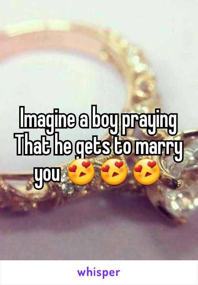 Imagine a boy praying That he gets to marry you 😍😍😍