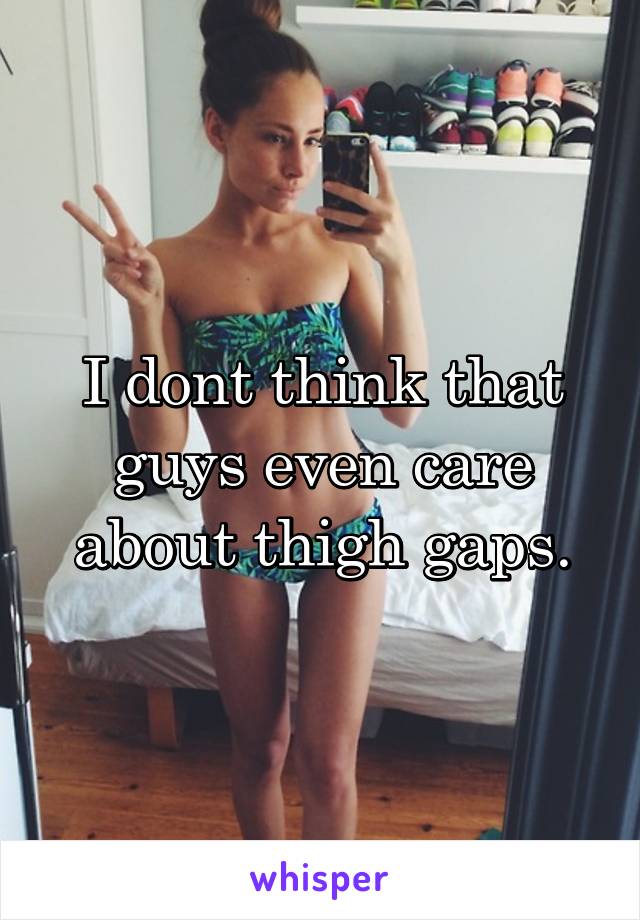 I dont think that guys even care about thigh gaps.