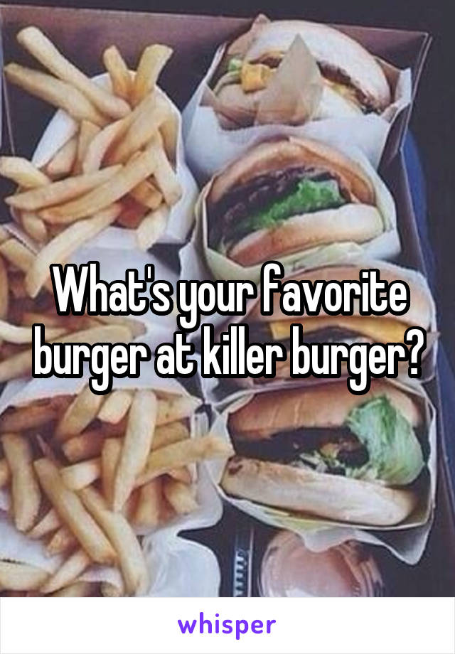 What's your favorite burger at killer burger?