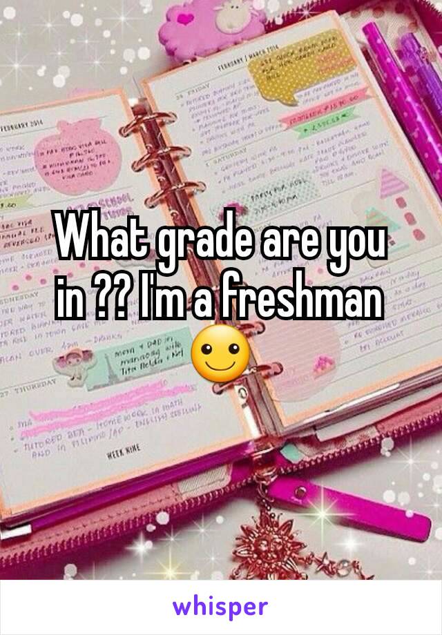 What grade are you in ?? I'm a freshman ☺