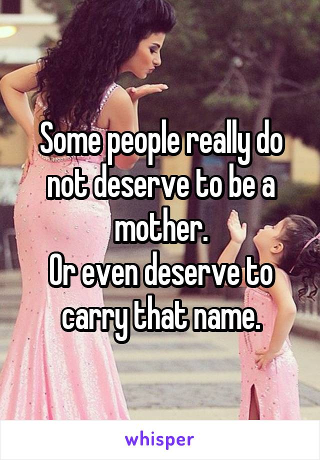 Some people really do not deserve to be a mother.
Or even deserve to carry that name.