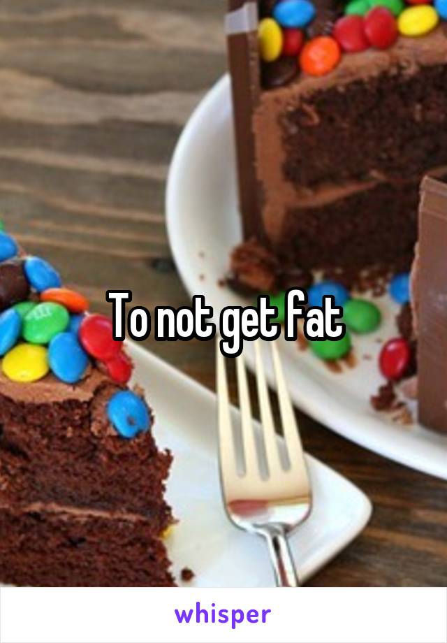 To not get fat