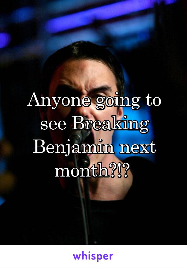 Anyone going to see Breaking Benjamin next month?!? 