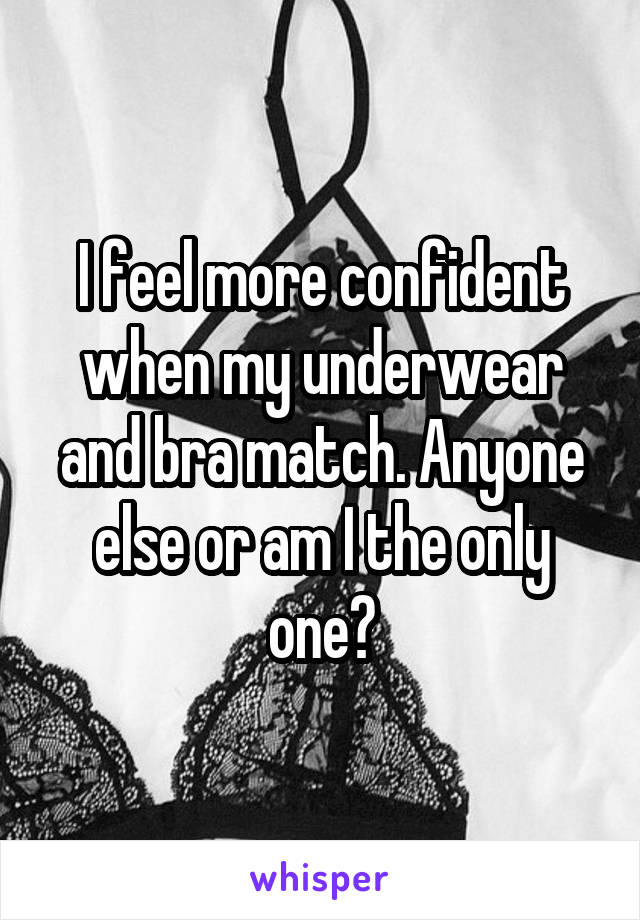 I feel more confident when my underwear and bra match. Anyone else or am I the only one?