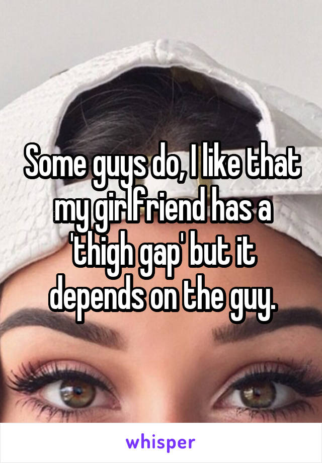 Some guys do, I like that my girlfriend has a 'thigh gap' but it depends on the guy.