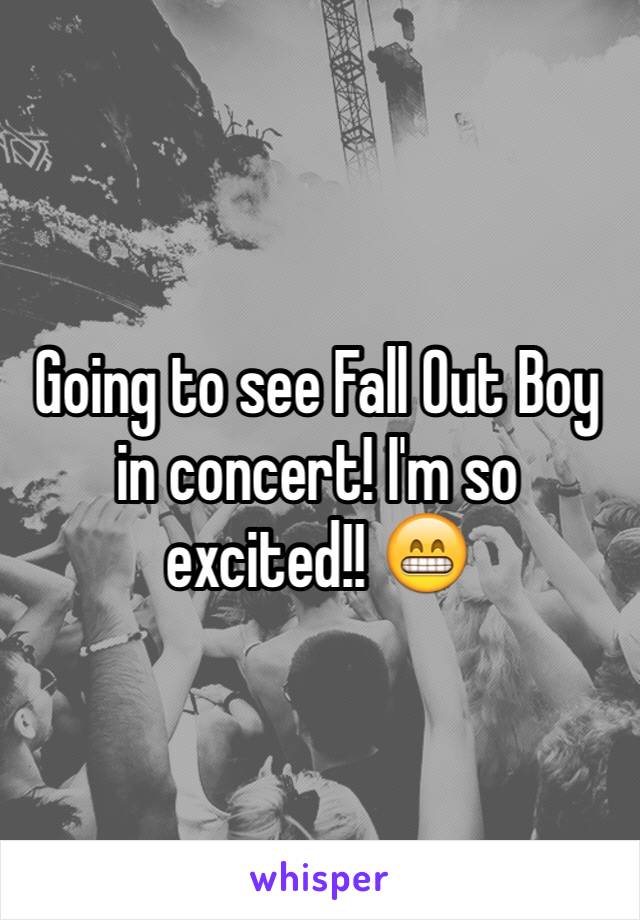 Going to see Fall Out Boy in concert! I'm so excited!! 😁