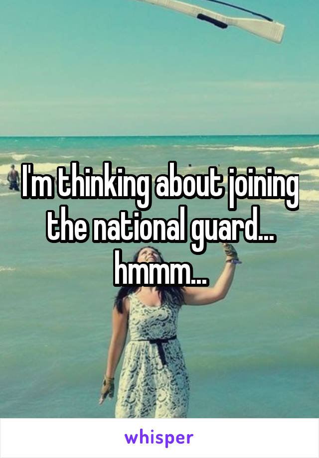 I'm thinking about joining the national guard... hmmm...