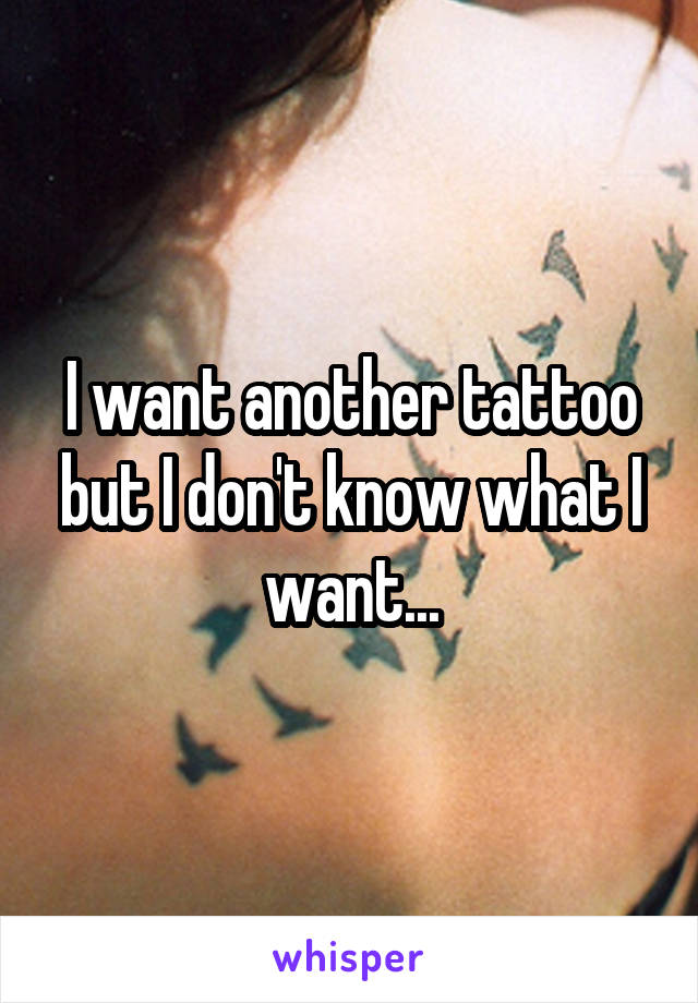 I want another tattoo but I don't know what I want...