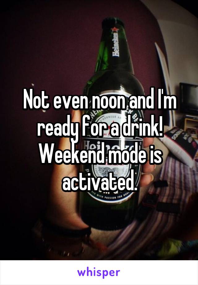 Not even noon and I'm ready for a drink! Weekend mode is activated.