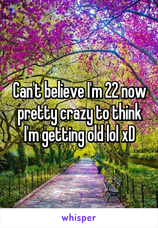 Can't believe I'm 22 now pretty crazy to think I'm getting old lol xD