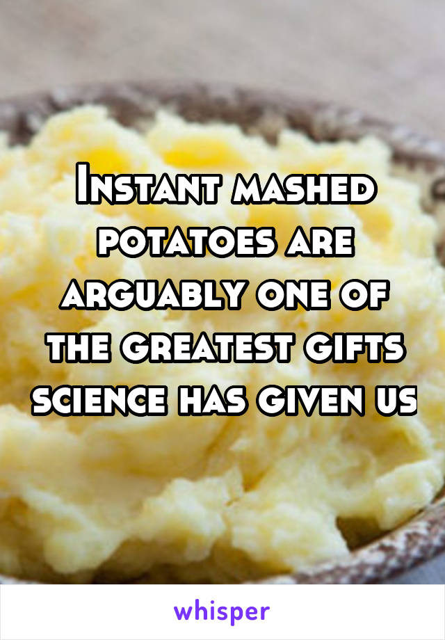 Instant mashed potatoes are arguably one of the greatest gifts science has given us 