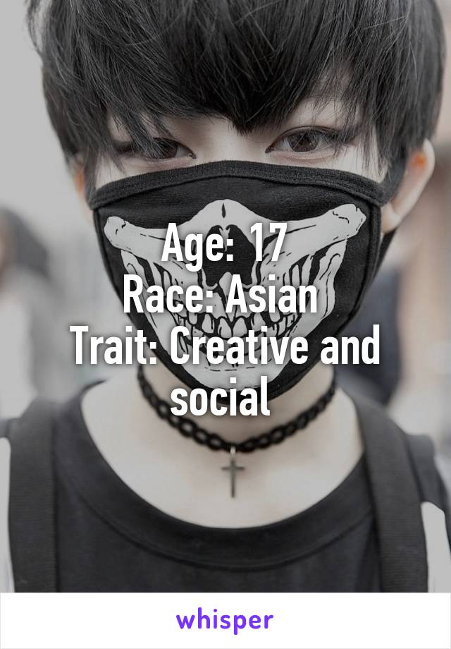 Age: 17
Race: Asian 
Trait: Creative and social 