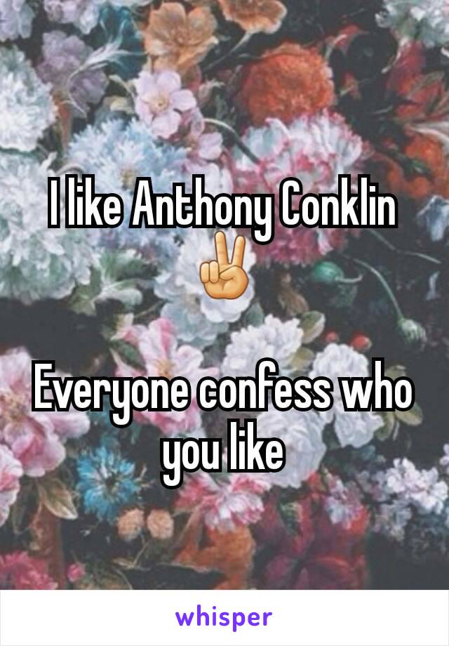 I like Anthony Conklin ✌

Everyone confess who you like