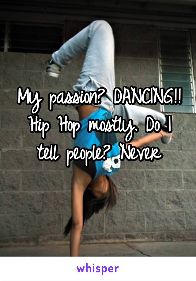 My passion? DANCING!!
Hip Hop mostly. Do I tell people? Never
