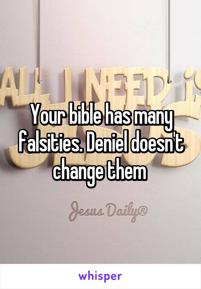 Your bible has many falsities. Deniel doesn't change them 